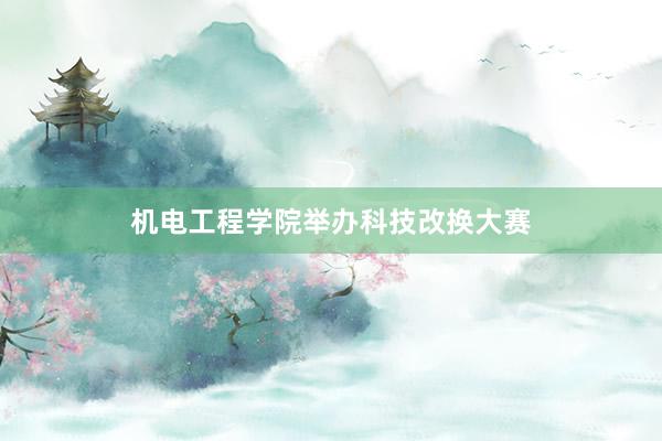 机电工程学院举办科技改换大赛