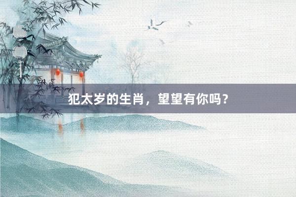 犯太岁的生肖，望望有你吗？