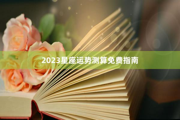 2023星座运势测算免费指南