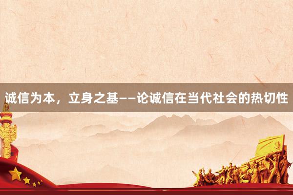 诚信为本，立身之基——论诚信在当代社会的热切性