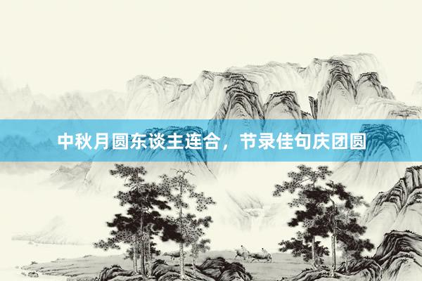 中秋月圆东谈主连合，节录佳句庆团圆