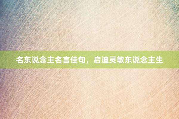 名东说念主名言佳句，启迪灵敏东说念主生