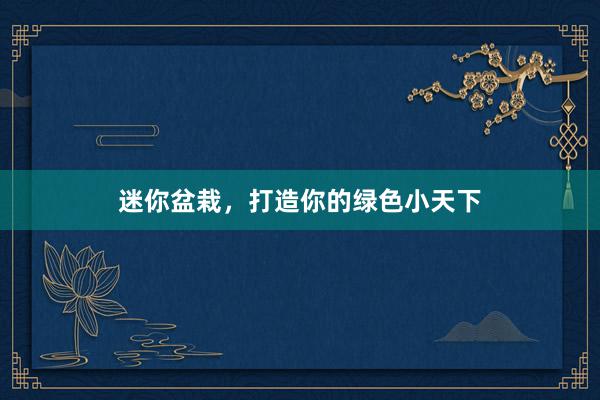 迷你盆栽，打造你的绿色小天下