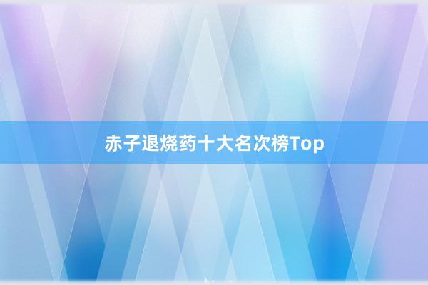 赤子退烧药十大名次榜Top