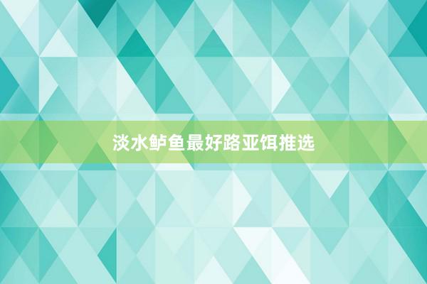 淡水鲈鱼最好路亚饵推选