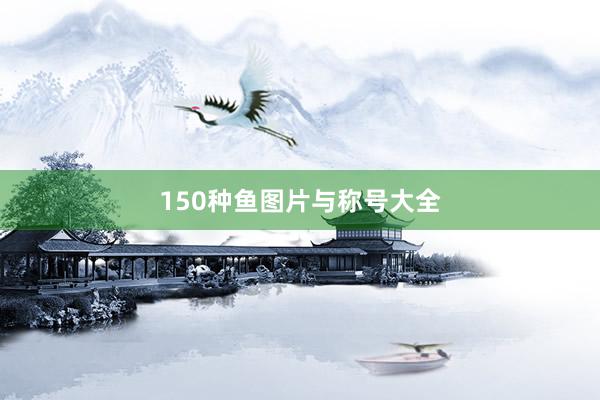 150种鱼图片与称号大全