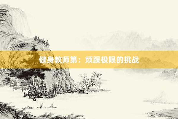 健身教师第：烦躁极限的挑战