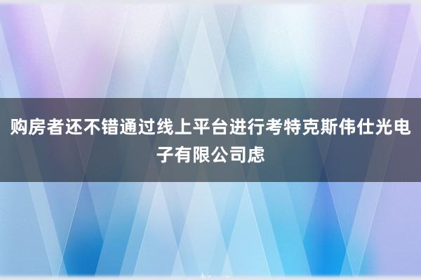 购房者还不错通过线上平台进行考特克斯伟仕光电子有限公司虑