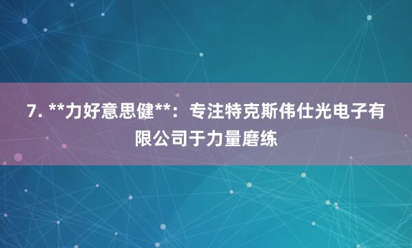 7. **力好意思健**:专注特克斯伟仕光电子有限公司于力量磨练
